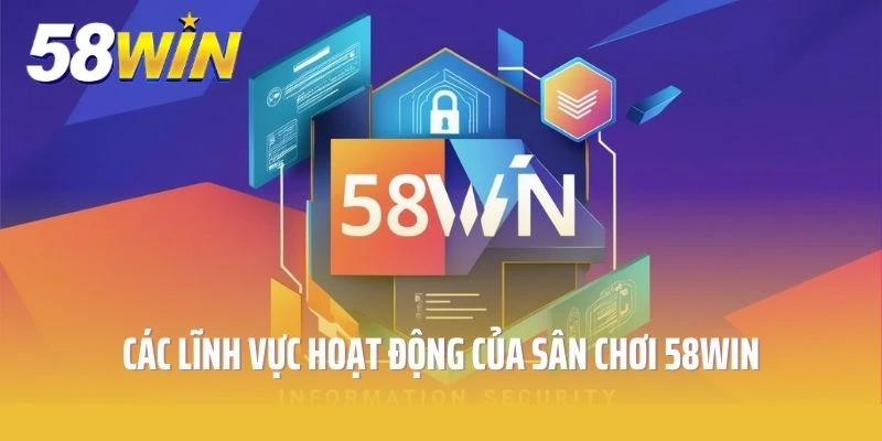 Các lĩnh vực hoạt động của sân chơi 58win