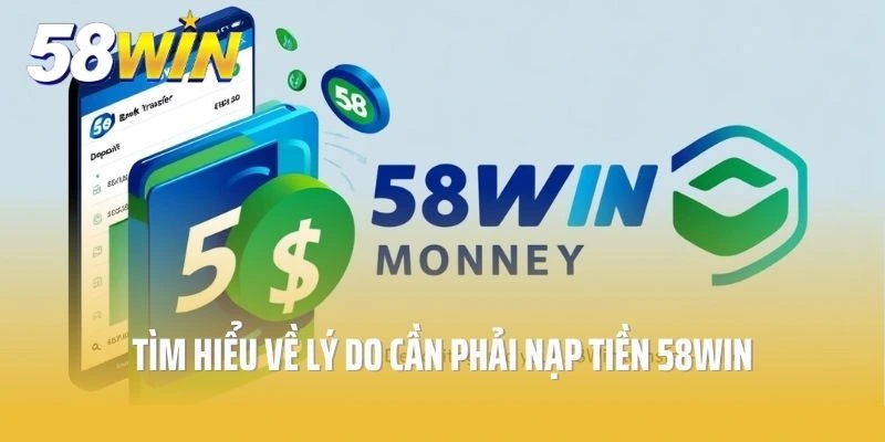Các lý do tại sao cần phải nạp tiền tại 58win