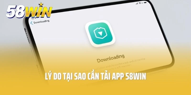Lý do cần phải tải app của 58win